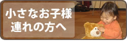 小さなお子様連れの方へ