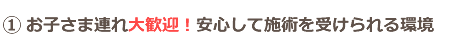 お子さま連れ大歓迎！安心して施術を受けられる環境