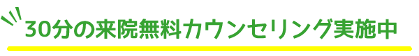 30分の来院無料カウンセリング実施中