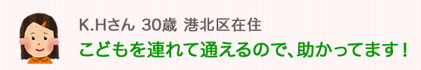 ごどもを連れて通えるので、助かっています。